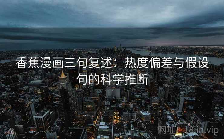 香蕉漫画三句复述：热度偏差与假设句的科学推断