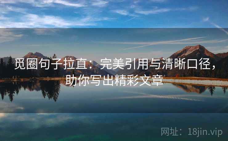 觅圈句子拉直：完美引用与清晰口径，助你写出精彩文章