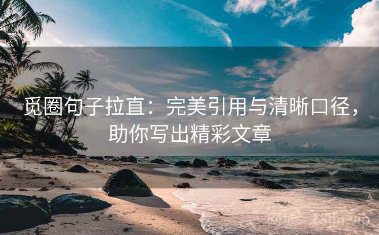 觅圈句子拉直：完美引用与清晰口径，助你写出精彩文章