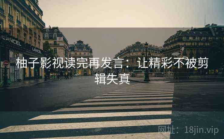 柚子影视读完再发言：让精彩不被剪辑失真