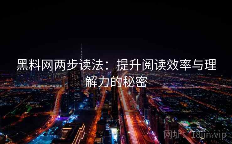 黑料网两步读法：提升阅读效率与理解力的秘密
