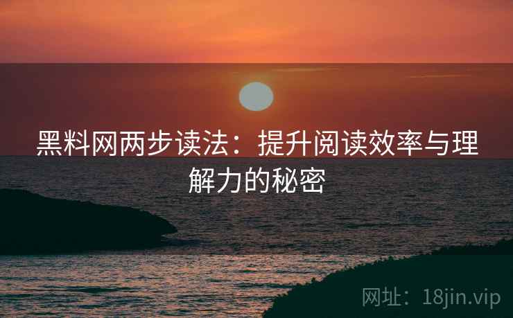 黑料网两步读法：提升阅读效率与理解力的秘密