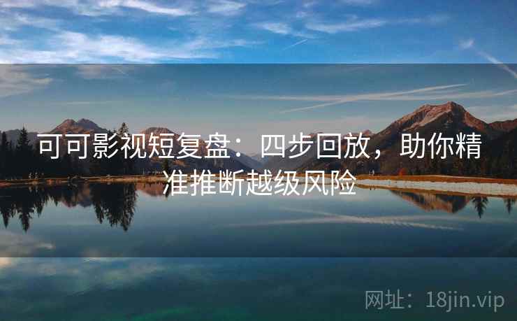可可影视短复盘：四步回放，助你精准推断越级风险