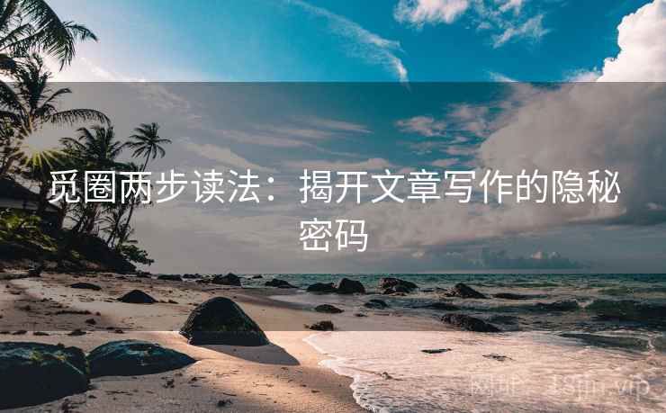 觅圈两步读法：揭开文章写作的隐秘密码