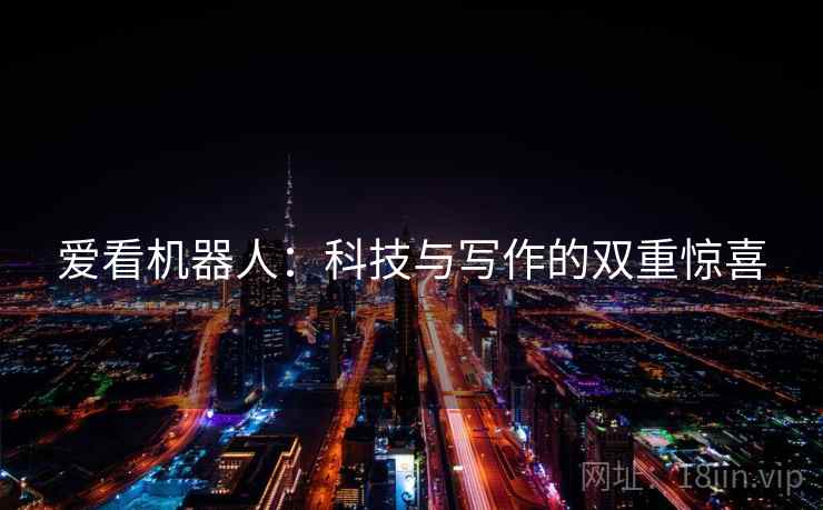 爱看机器人：科技与写作的双重惊喜