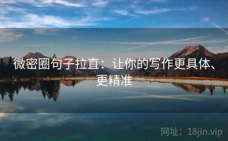 微密圈句子拉直：让你的写作更具体、更精准